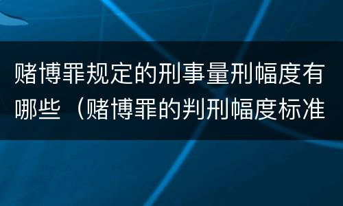 赌博罪规定的刑事量刑幅度有哪些（赌博罪的判刑幅度标准）