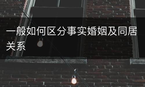 一般如何区分事实婚姻及同居关系