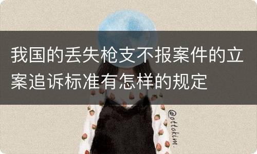 我国的丢失枪支不报案件的立案追诉标准有怎样的规定