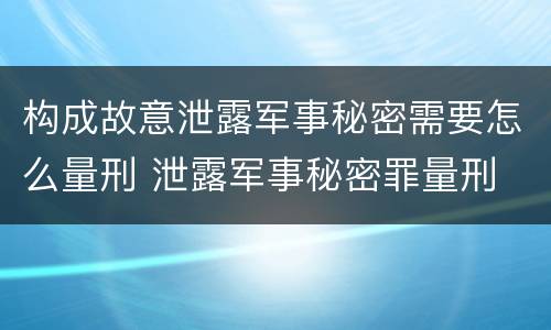 构成故意泄露军事秘密需要怎么量刑 泄露军事秘密罪量刑