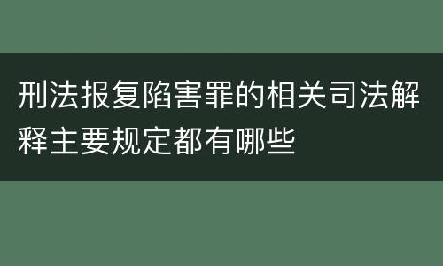刑法报复陷害罪的相关司法解释主要规定都有哪些