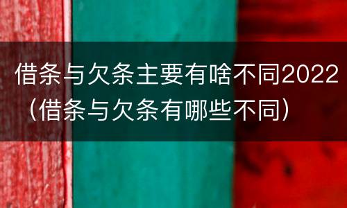借条与欠条主要有啥不同2022（借条与欠条有哪些不同）