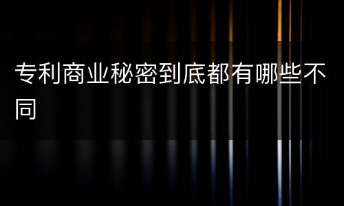 专利商业秘密到底都有哪些不同