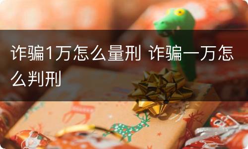 诈骗1万怎么量刑 诈骗一万怎么判刑