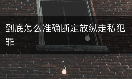 到底怎么准确断定放纵走私犯罪