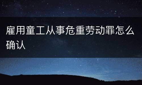 雇用童工从事危重劳动罪怎么确认