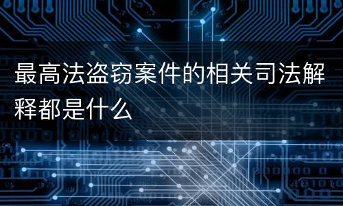 最高法盗窃案件的相关司法解释都是什么