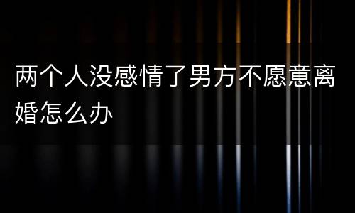 两个人没感情了男方不愿意离婚怎么办
