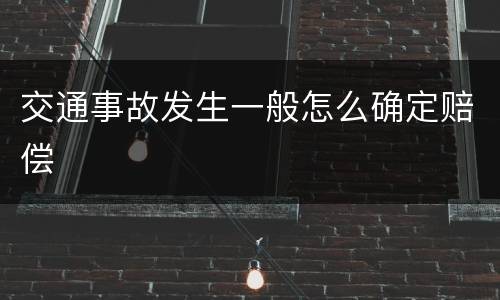 交通事故发生一般怎么确定赔偿