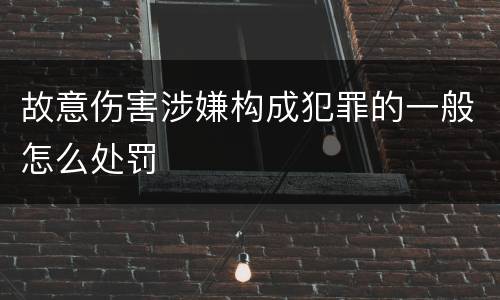故意伤害涉嫌构成犯罪的一般怎么处罚