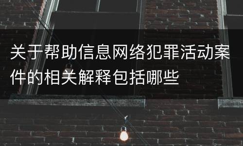 关于帮助信息网络犯罪活动案件的相关解释包括哪些