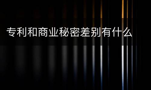 专利和商业秘密差别有什么