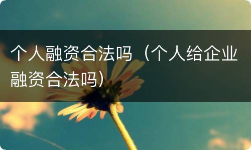 个人融资合法吗（个人给企业融资合法吗）