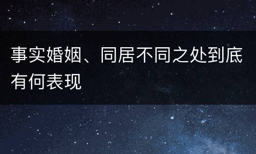事实婚姻、同居不同之处到底有何表现