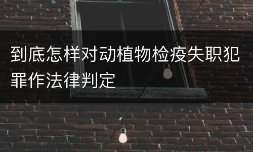 到底怎样对动植物检疫失职犯罪作法律判定
