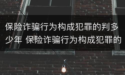 保险诈骗行为构成犯罪的判多少年 保险诈骗行为构成犯罪的判多少年以上