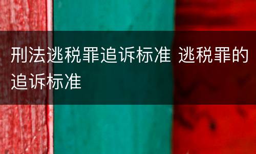 刑法逃税罪追诉标准 逃税罪的追诉标准