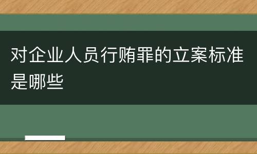 对企业人员行贿罪的立案标准是哪些