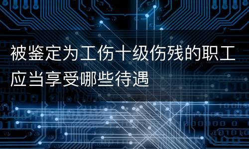 被鉴定为工伤十级伤残的职工应当享受哪些待遇