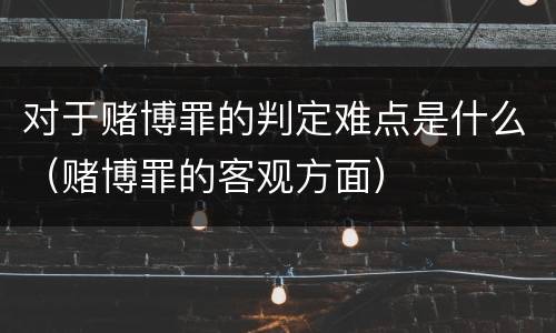 对于赌博罪的判定难点是什么（赌博罪的客观方面）