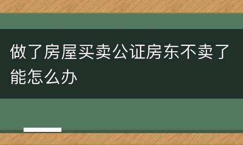 做了房屋买卖公证房东不卖了能怎么办
