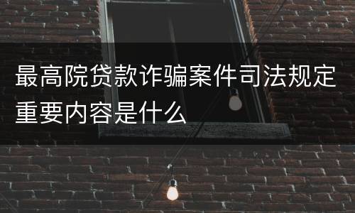 最高院贷款诈骗案件司法规定重要内容是什么