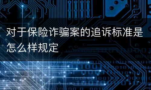对于保险诈骗案的追诉标准是怎么样规定