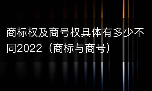 商标权及商号权具体有多少不同2022（商标与商号）