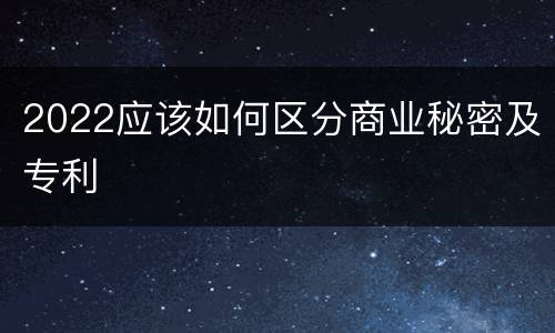 2022应该如何区分商业秘密及专利