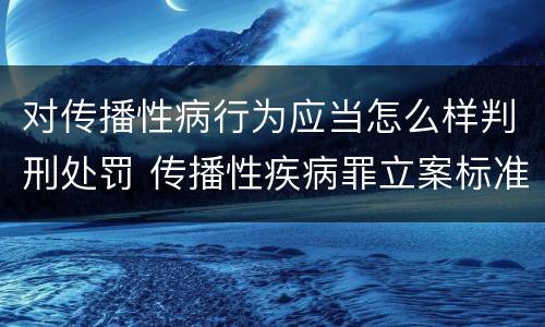 对传播性病行为应当怎么样判刑处罚 传播性疾病罪立案标准