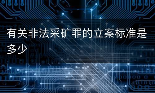 有关非法采矿罪的立案标准是多少