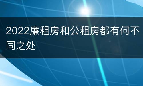 2022廉租房和公租房都有何不同之处