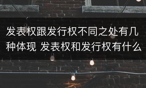 发表权跟发行权不同之处有几种体现 发表权和发行权有什么区别