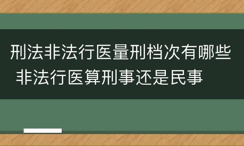 刑法非法行医量刑档次有哪些 非法行医算刑事还是民事