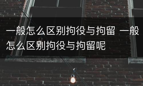 一般怎么区别拘役与拘留 一般怎么区别拘役与拘留呢