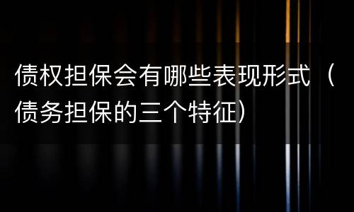 债权担保会有哪些表现形式（债务担保的三个特征）