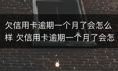 欠信用卡逾期一个月了会怎么样 欠信用卡逾期一个月了会怎么样处理