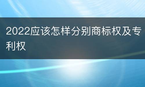 2022应该怎样分别商标权及专利权