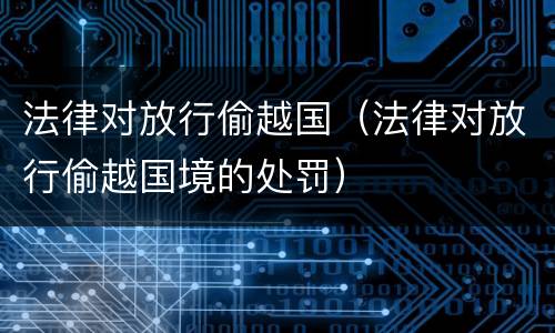 法律对放行偷越国（法律对放行偷越国境的处罚）