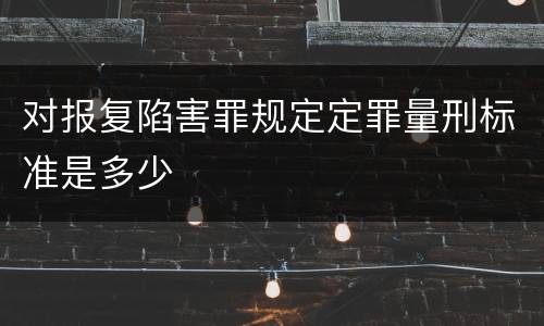 对报复陷害罪规定定罪量刑标准是多少