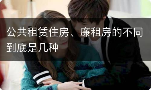 公共租赁住房、廉租房的不同到底是几种