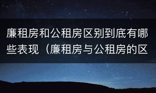 廉租房和公租房区别到底有哪些表现（廉租房与公租房的区别在哪里）