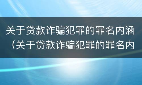 关于贷款诈骗犯罪的罪名内涵（关于贷款诈骗犯罪的罪名内涵是）