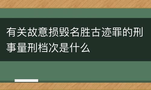 有关故意损毁名胜古迹罪的刑事量刑档次是什么