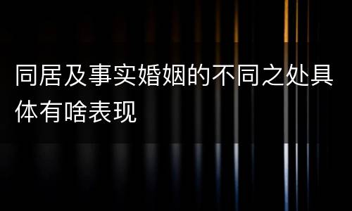 同居及事实婚姻的不同之处具体有啥表现