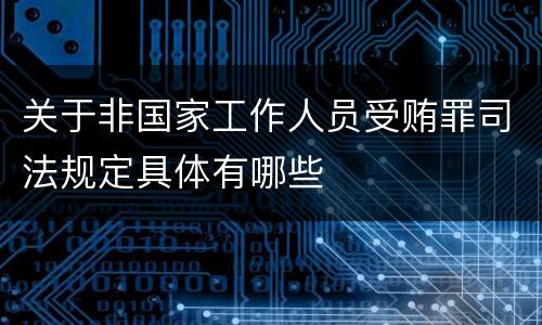 关于非国家工作人员受贿罪司法规定具体有哪些