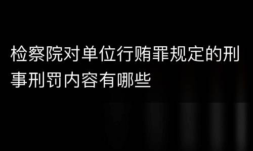 检察院对单位行贿罪规定的刑事刑罚内容有哪些