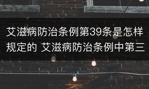 艾滋病防治条例第39条是怎样规定的 艾滋病防治条例中第三条明确规定