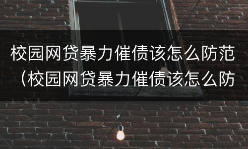 校园网贷暴力催债该怎么防范（校园网贷暴力催债该怎么防范呢）