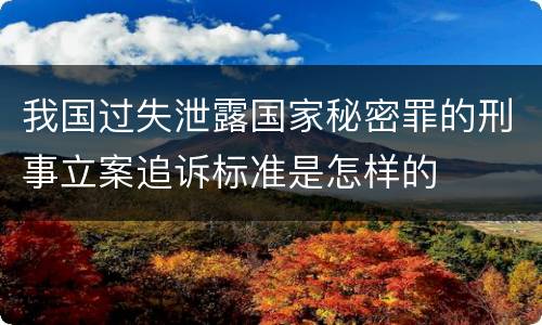 我国过失泄露国家秘密罪的刑事立案追诉标准是怎样的